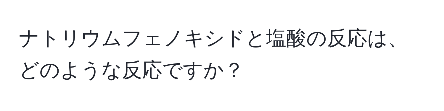 ナトリウムフェノキシドと塩酸の反応は、どのような反応ですか？