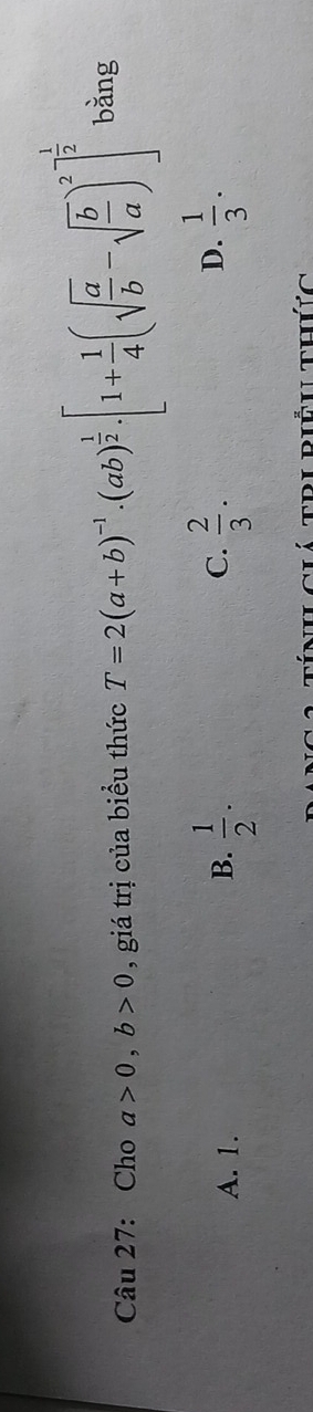 Cho a>0, b>0 , giá trị của biểu thức T=2(a+b)^-1· (ab)^ 1/2 · [1+ 1/4 (sqrt(frac a)b-sqrt(frac b)a)^2]^ 1/2  bǎng
A. 1. B.  1/2 . C.  2/3 . D.  1/3 . 
tính ciá tri piềuthức