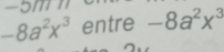 -5
-8a^2x^3 entre -8a^2x^3