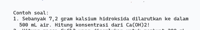 Contoh soal: 
1. Sebanyak 7,2 gram kalsium hidroksida dilarutkan ke dalam
500 mL air. Hitung konsentrasi dari Ca(OH) 2!