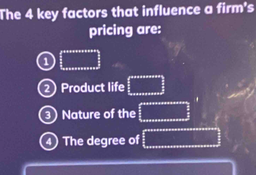 The 4 key factors that influence a firm's
pricing are:
1 beginarray r frac frac 3 5x frac 3≤ _2 
2 Product life □  
3 Nature of the
:
:
4) The degree of