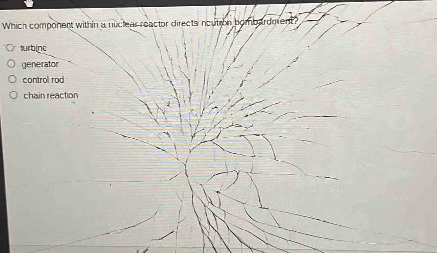 Which component within a nuclear reactor directs neutron bombardment?
turbine
generator
control rod
chain reaction