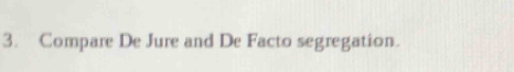 Compare De Jure and De Facto segregation.