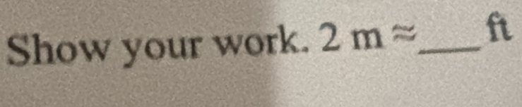 Show your work. 2mapprox _  ft