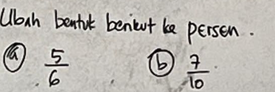 Ubah bentot benieut be persen.
 5/6 
(  7/10 