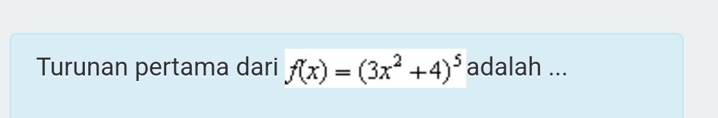 Turunan pertama dari f(x)=(3x^2+4)^5 adalah ...