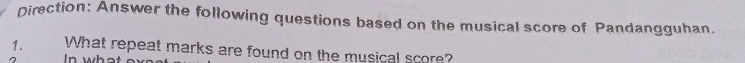 Direction: Answer the following questions based on the musical score of Pandangguhan. 
1. What repeat marks are found on the musical score? 
In what