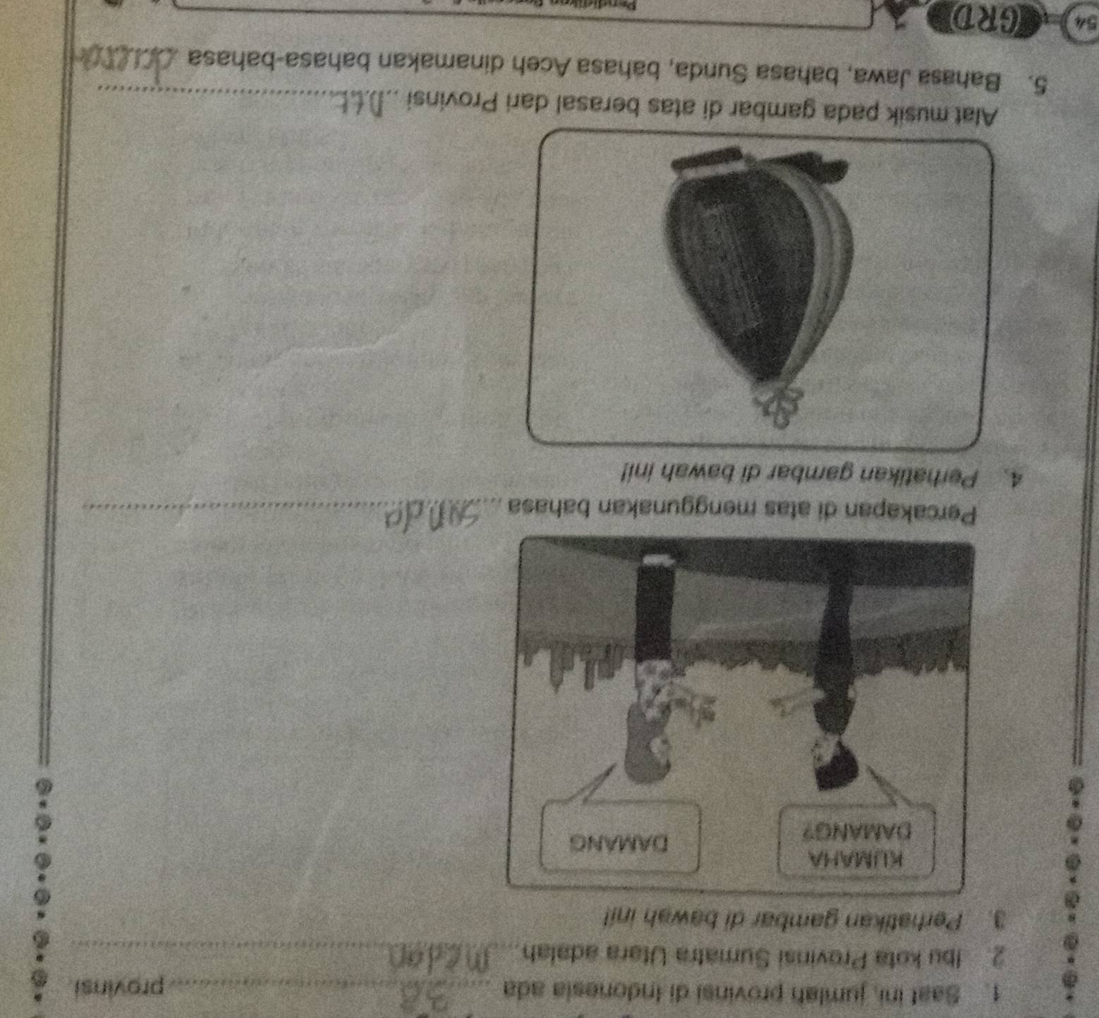 Saat ini, jumlah provinsi di Indonesia ada _provinsi 
2. Ibu kota Provinsi Sumatra Utara adalah_ 
3. Perhatikan gambar di bawah ini! 
Percakapan di atas menggunakan bahasa_ 
4. Perhatikan gambar di bawah ini! 
Alat musik pada gambar di atas berasal dari Provinsi_ 
5. Bahasa Jawa, bahasa Sunda, bahasa Aceh dinamakan bahasa-bahasa_
54 GRD