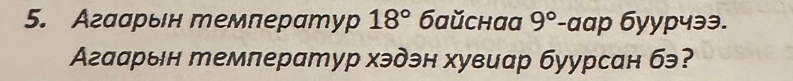 Агаарын темлератур 18° бaŭchaa 9° -αap бyypчэə. 
Агаарын темлератур хэдэн хувиар буурсан бэ?