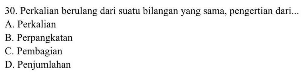 Perkalian berulang dari suatu bilangan yang sama, pengertian dari...
A. Perkalian
B. Perpangkatan
C. Pembagian
D. Penjumlahan