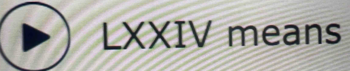 LXXIV means