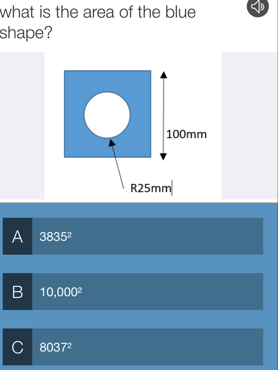 what is the area of the blue 
shape?
100mm
R25mm
A 3835^2
B 10,000^2
C 8037^2