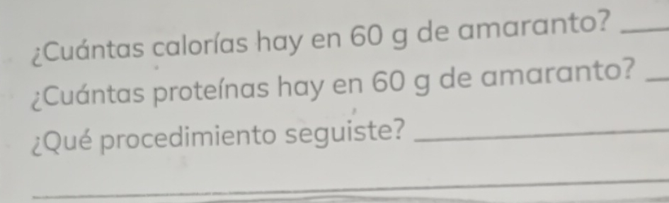 ¿Cuántas calorías hay en 60 g de amaranto?_ 
¿Cuántas proteínas hay en 60 g de amaranto?_ 
¿Qué procedimiento seguiste?_ 
_