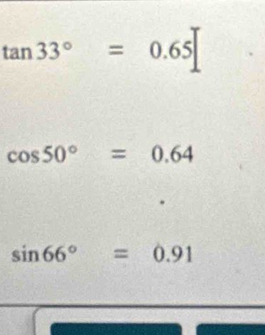 tan 33°=0.65
cos 50°=0.64
sin 66°=0.91