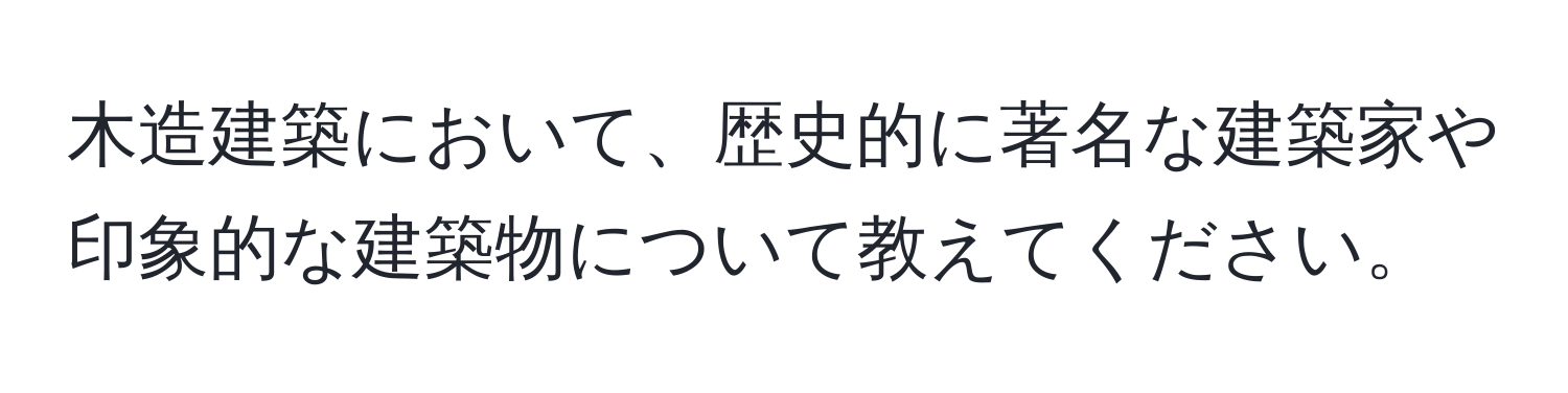 木造建築において、歴史的に著名な建築家や印象的な建築物について教えてください。