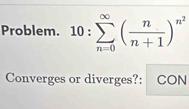 Problem. 10:sumlimits _(n=0)^(∈fty)( n/n+1 )^n^2
Converges or diverges?: CON