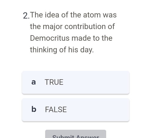 The idea of the atom was
the major contribution of
Democritus made to the
thinking of his day.
a TRUE
b FALSE
Submit Ancwer