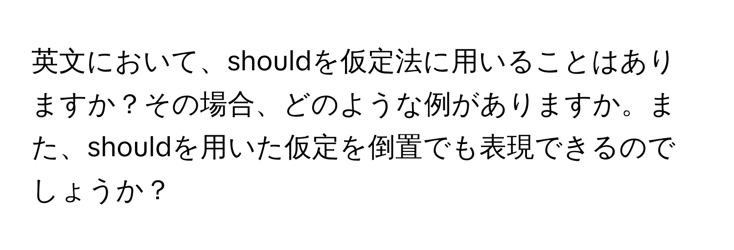 英文において、shouldを仮定法に用いることはありますか？その場合、どのような例がありますか。また、shouldを用いた仮定を倒置でも表現できるのでしょうか？