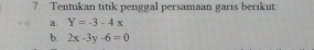 Tentukan titik penggal persamaan garis berikut
a. Y=-3-4x
b. 2x-3y-6=0