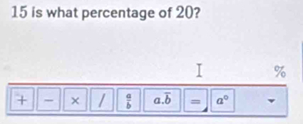 is what percentage of 20?
%
+ × /  a/b  a. overline b = a° v