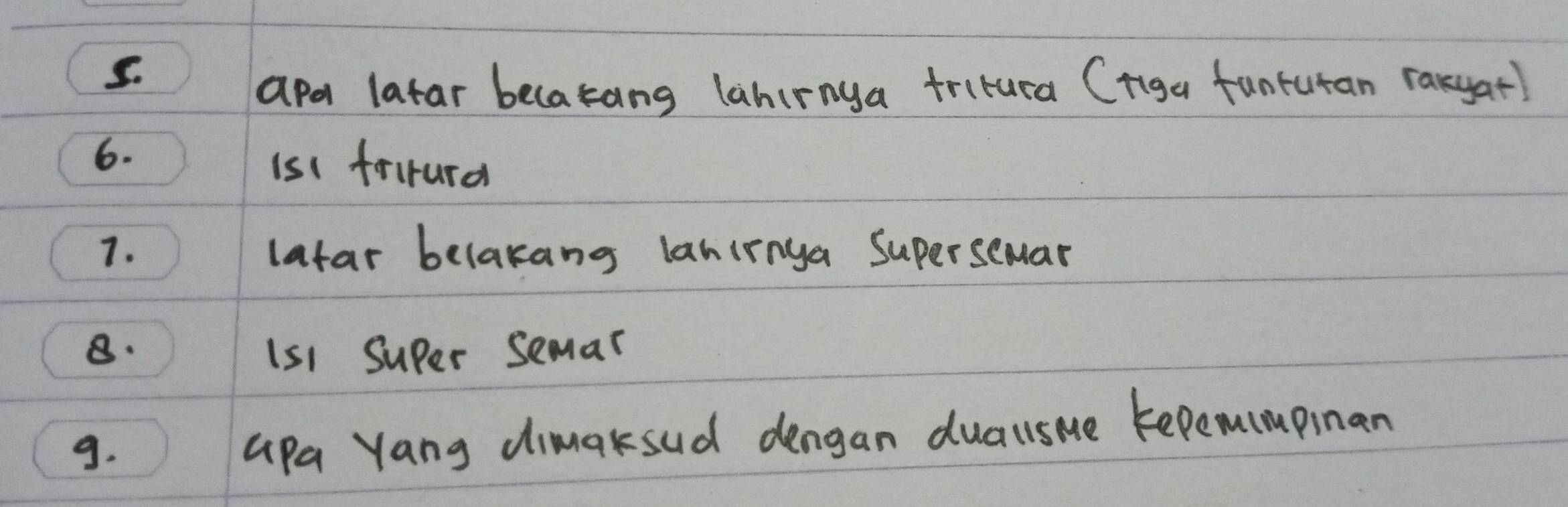 apa latar becakang lahirnya tritura (riga funtutan rakyat) 
6. 
is( friturd 
7. ) latar belakang lanirnga Supersemar 
8. is1 super semar 
9. Gpa Yang dimaksud dengan duaulsme tepemumpinan