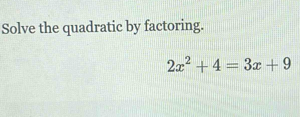 Solve the quadratic by factoring.
2x^2+4=3x+9