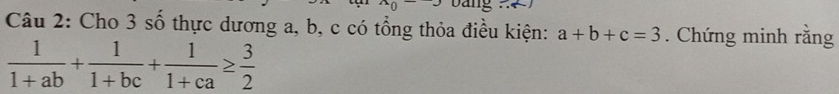 Cho 3 số thực dương a, b, c có tổng thỏa điều kiện: a+b+c=3. Chứng minh rằng
 1/1+ab + 1/1+bc + 1/1+ca ≥  3/2 