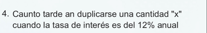 Caunto tarde an duplicarse una cantidad '' x '' 
cuando la tasa de interés es del 12% anual