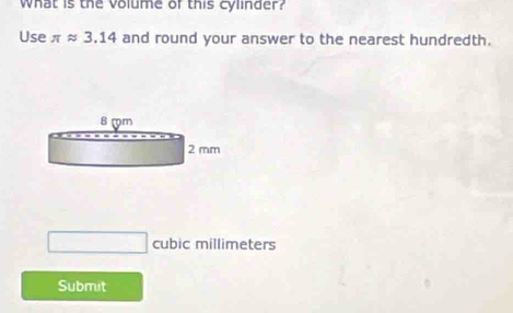 What is the volume of this cylinder? 
Use π approx 3.14 and round your answer to the nearest hundredth.
cubic millimeters
Submit