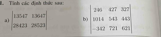 Tính các định thức sau:
a) beginvmatrix 13547&13647 28423&28523endvmatrix
b) beginvmatrix 246&427&327 1014&543&443 -342&721&621endvmatrix