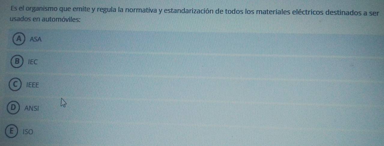 Es el organismo que emite y regula la normativa y estandarización de todos los materiales eléctricos destinados a ser
usados en automóviles:
AASA
BIEC
C IEEE
DANSI
EISO