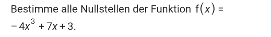 Bestimme alle Nullstellen der Funktion f(x)=
-4x^3+7x+3.