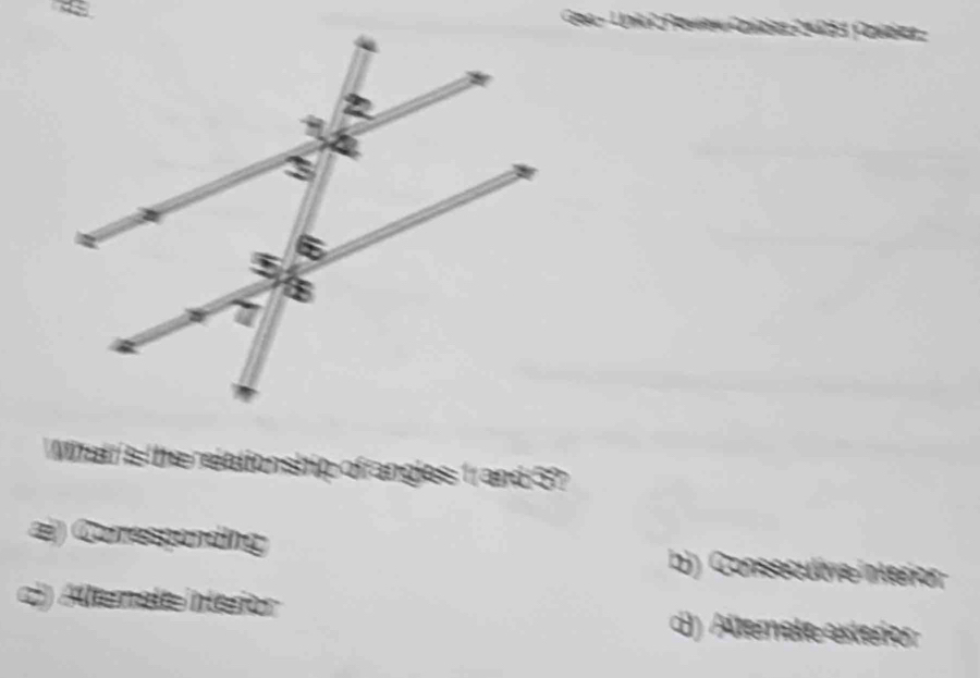 Goa - Unk 2 Roview Coizlez 24053 Padez -
Whal is the relationship of angles 1 and 5?
aj) Corresponding b)) Conseculve interion
a) Altemale interior d)) Altemale exteríor