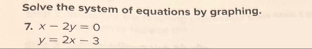 Solve the system of equations by graphing.
7. x-2y=0
y=2x-3