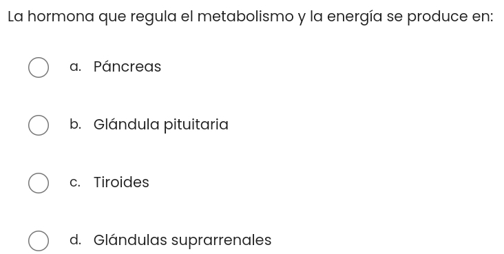 La hormona que regula el metabolismo y la energía se produce en:
a. Páncreas
b. Glándula pituitaria
c. Tiroides
d. Glándulas suprarrenales