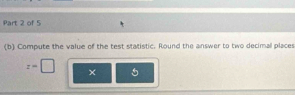 Compute the value of the test statistic. Round the answer to two decimal places
z=□ ×