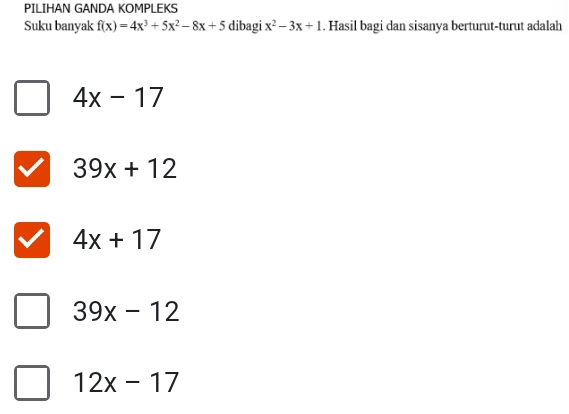 PILIHAN GANDA KOMPLEKS
Suku banyak f(x)=4x^3+5x^2-8x+5 dibagi x^2-3x+1. Hasil bagi dan sisanya berturut-turut adalah
4x-17
39x+12
4x+17
39x-12
12x-17