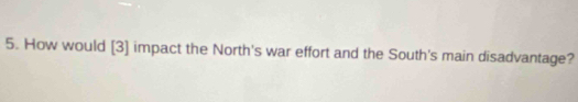 How would [3] impact the North's war effort and the South's main disadvantage?