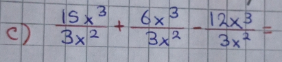 (D  15x^3/3x^2 + 6x^3/3x^2 - 12x^3/3x^2 =