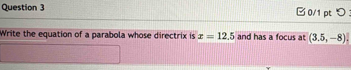 0/1 ptつ ： 
Write the equation of a parabola whose directrix is x=12.5 and has a focus at (3.5,-8).