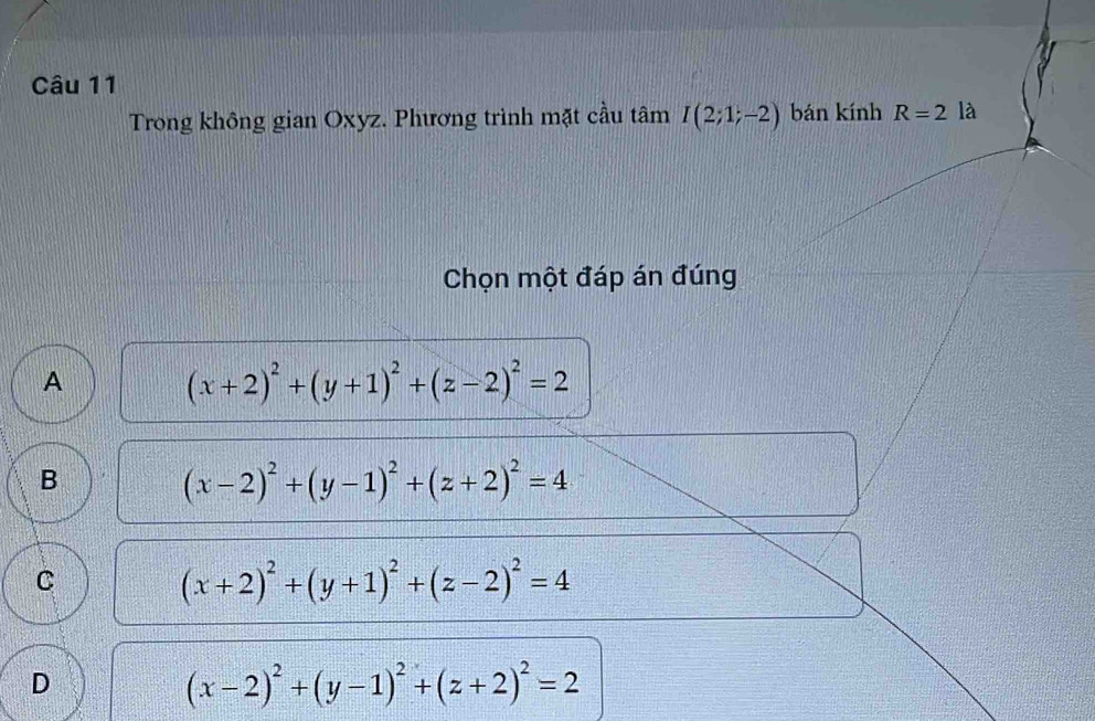 Trong không gian Oxyz. Phương trình mặt cầu tan I(2;1;-2) bán kính R=2la
Chọn một đáp án đúng
A
(x+2)^2+(y+1)^2+(z-2)^2=2
B
(x-2)^2+(y-1)^2+(z+2)^2=4
C
(x+2)^2+(y+1)^2+(z-2)^2=4
D
(x-2)^2+(y-1)^2+(z+2)^2=2