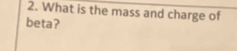 What is the mass and charge of 
beta?