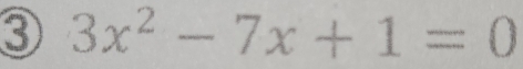 ③ 3x^2-7x+1=0