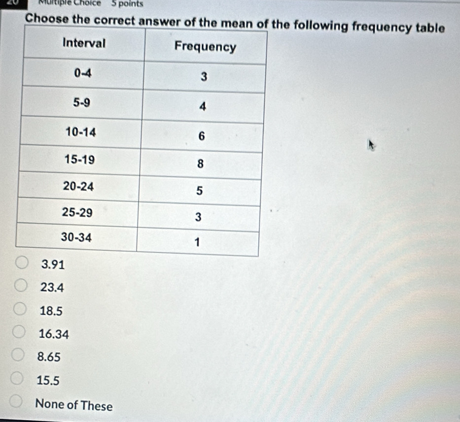 Choose the correct following frequency table
3.91
23.4
18.5
16.34
8.65
15.5
None of These