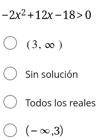 -2x^2+12x-18>0
(3,∈fty )
Sin solución
Todos los reales
(-∈fty ,3)