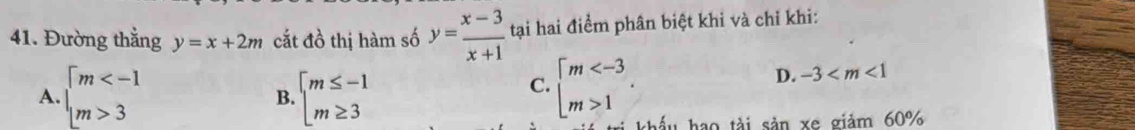 Đường thẳng y=x+2m cắt đồ thị hàm số y= (x-3)/x+1  tại hai điểm phân biệt khi và chỉ khi:
B.
C.
D. -3
A. beginarrayl m 3endarray. beginarrayl m≤ -1 m≥ 3endarray. beginarrayl m 1endarray.. khẩu hao tài sản xe giảm 60%