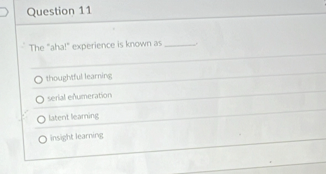 The "aha!" experience is known as _.
thoughtful learning
serial eñumeration
latent learning
insight learning