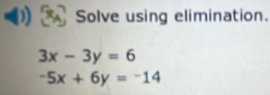 Solve using elimination.
3x-3y=6
-5x+6y=-14