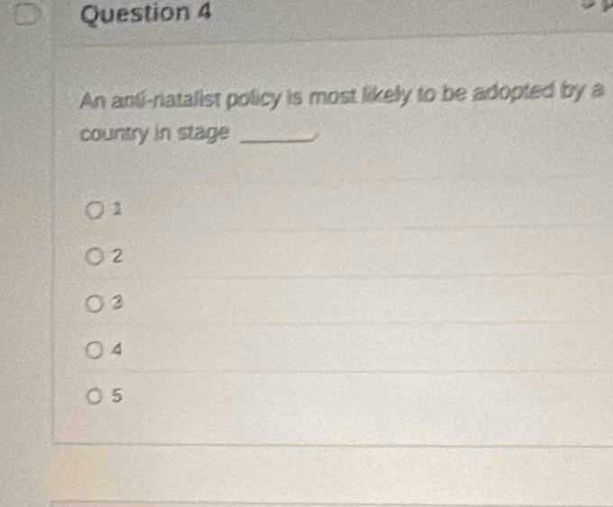 An anti-natalist policy is most likely to be adopted by a
country in stage_
1
2
3
4
5