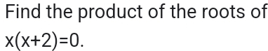 Find the product of the roots of
x(x+2)=0.